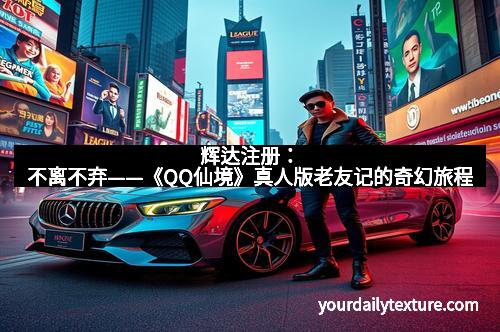 辉达注册：不离不弃——《QQ仙境》真人版老友记的奇幻旅程
